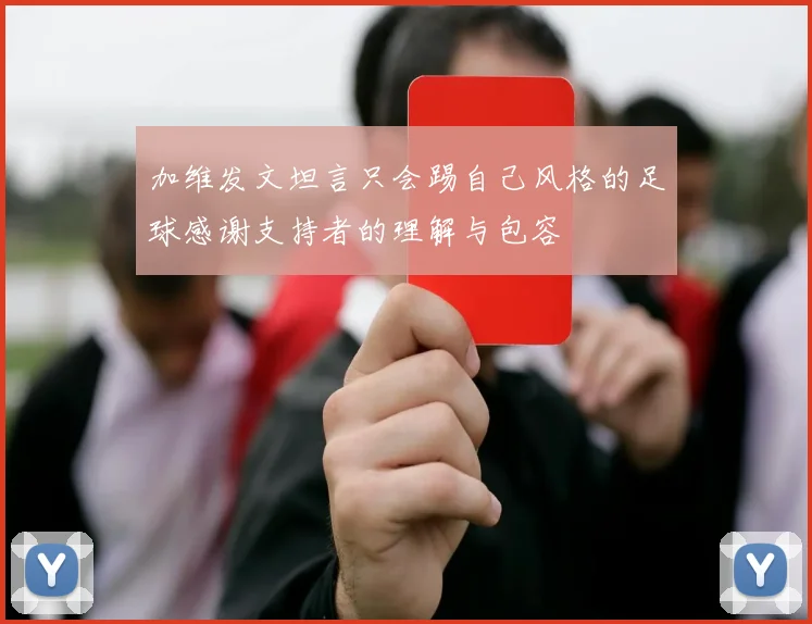 加维发文坦言只会踢自己风格的足球感谢支持者的理解与包容