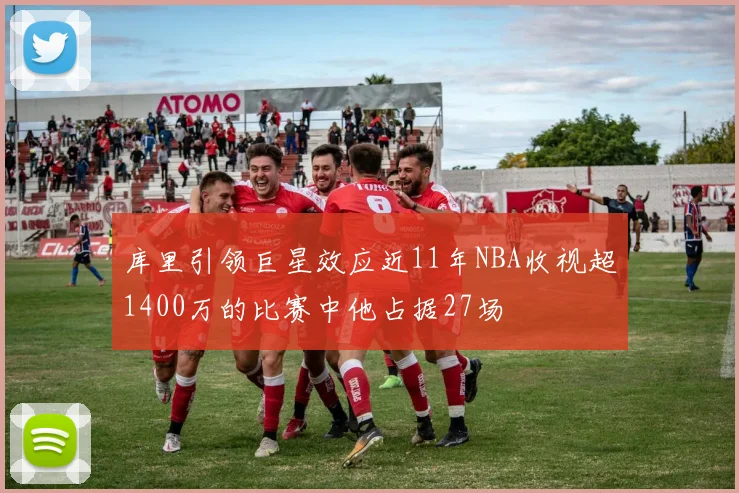 库里引领巨星效应近11年NBA收视超1400万的比赛中他占据27场