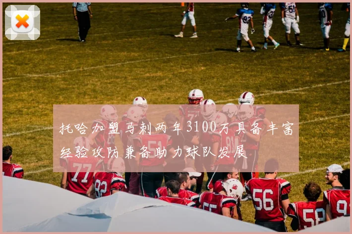 托哈加盟马刺两年3100万具备丰富经验攻防兼备助力球队发展