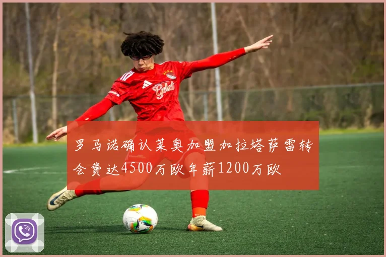 罗马诺确认莱奥加盟加拉塔萨雷转会费达4500万欧年薪1200万欧